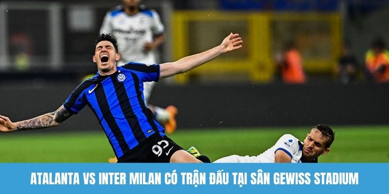 Atalanta vs Inter Milan có trận đấu tại sân Gewiss Stadium