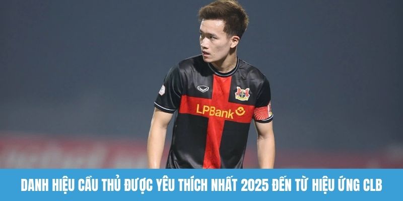 Danh hiệu cầu thủ được yêu thích nhất 2025 đến từ hiệu ứng CLB