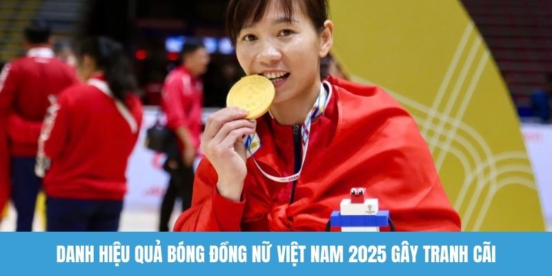 Danh hiệu quả bóng đồng nữ Việt Nam 2025 gây tranh cãi