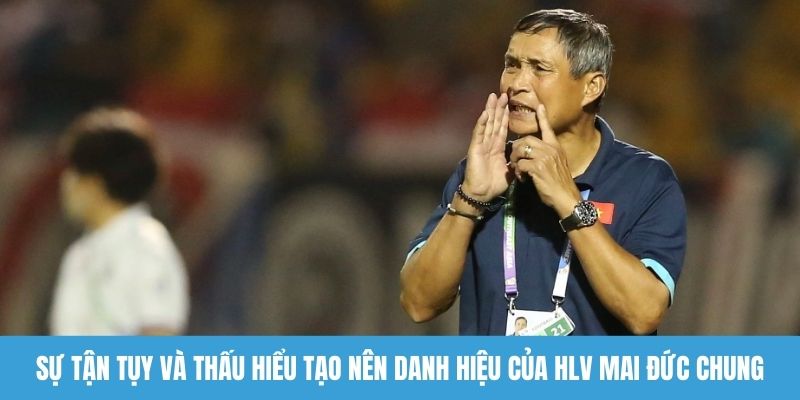 Sự tận tụy và thấu hiểu tạo nên danh hiệu của HLV Mai Đức Chung