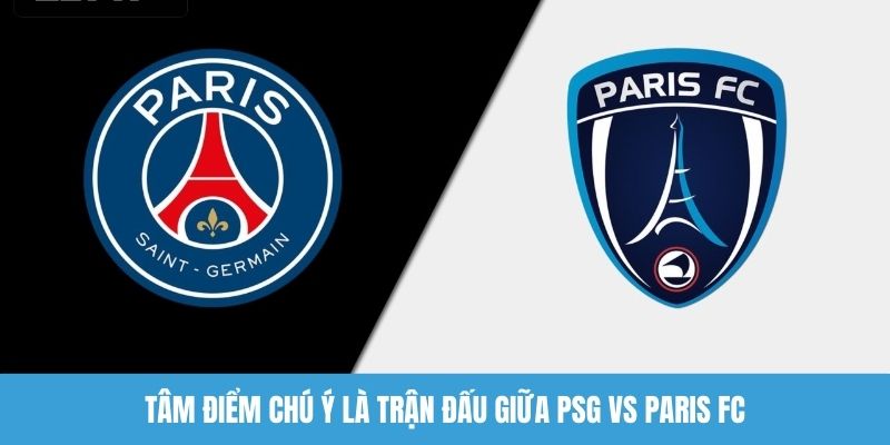 Tâm điểm chú ý là trận đấu giữa PSG vs Paris FC