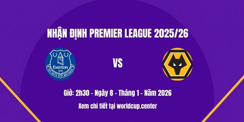 Nhận định Everton vs Wolves