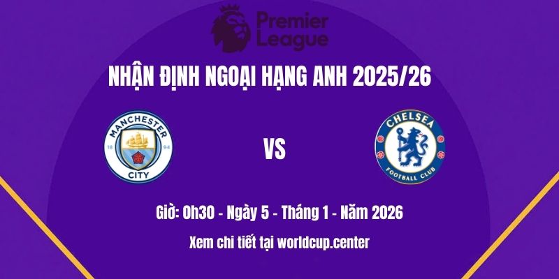 Nhận định Man City vs Chelsea