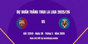 Dự đoán thắng thua Barcelona vs Villarreal
