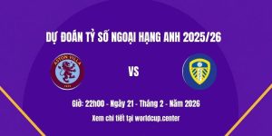 Dự đoán tỷ số Aston Villa vs Leeds