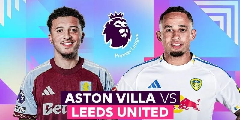 Kịch bản khó lường trong phân tích Aston Villa vs Leeds