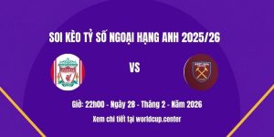 Soi kèo tỷ số Liverpool vs West Ham