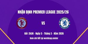 Nhận định Aston Villa vs Chelsea
