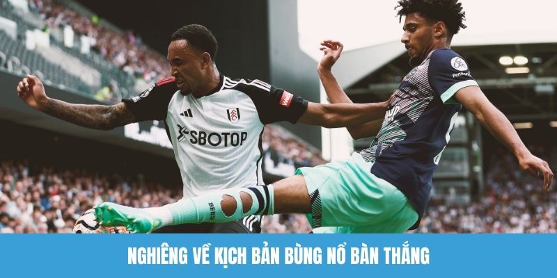Nghiêng về kịch bản bùng nổ bàn thắng