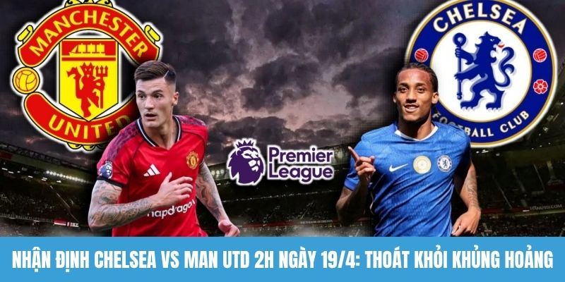 Nhận định Chelsea vs Man Utd