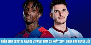 Nhận định Crystal Palace vs West Ham