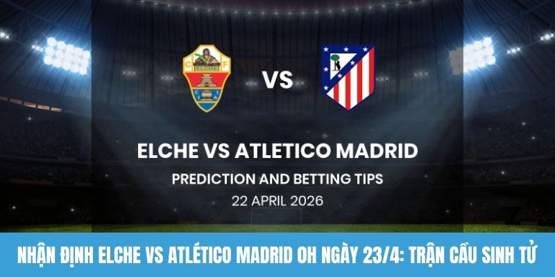 Nhận định Elche vs Atlético Madrid