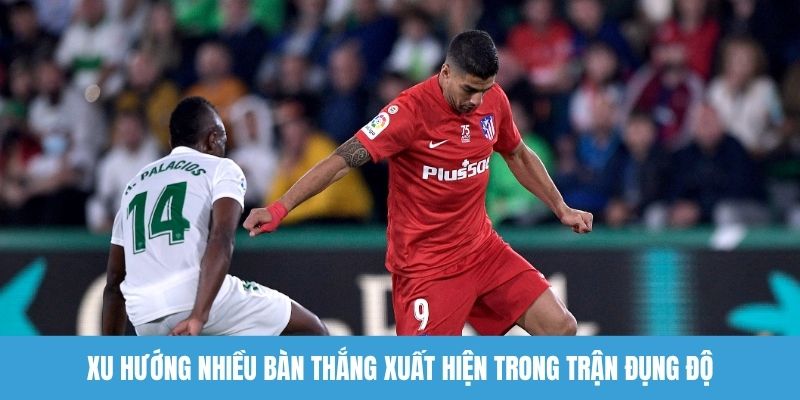 Xu hướng nhiều bàn thắng xuất hiện trong trận đụng độ