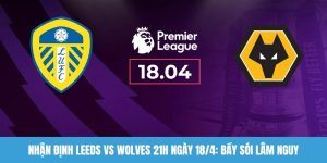 Nhận định Leeds vs Wolves