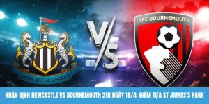 Nhận định Newcastle vs Bournemouth