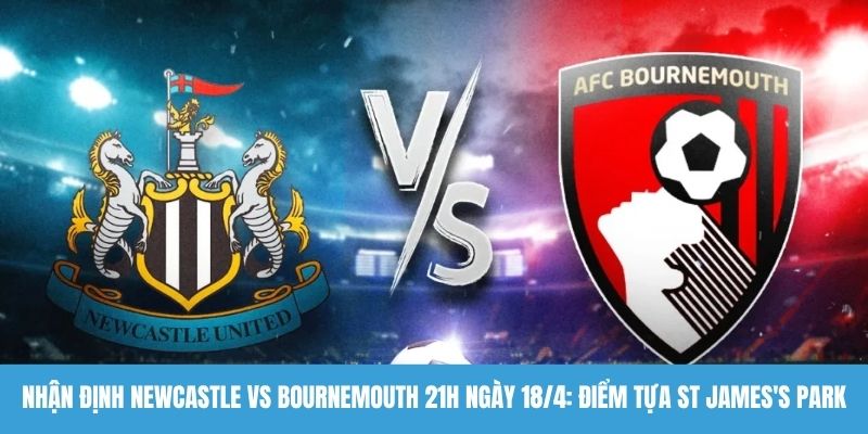 Nhận định Newcastle vs Bournemouth