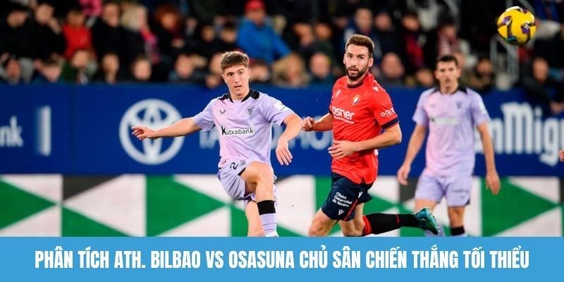 Phân tích Ath. Bilbao vs Osasuna chủ sân chiến thắng tối thiểu