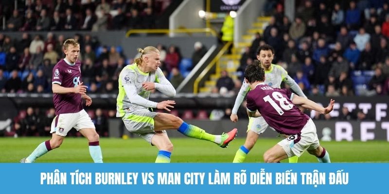 Phân tích Burnley vs Man City làm rõ diễn biến trận đấu