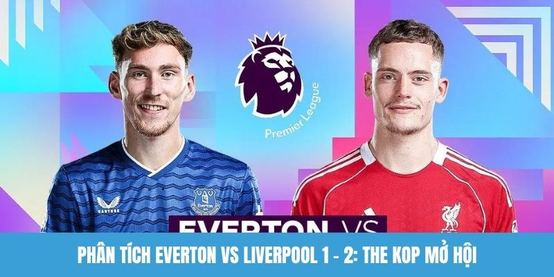 Phân tích Everton vs Liverpool
