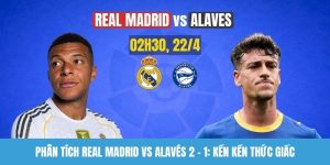 Phân tích Real Madrid vs Alavés