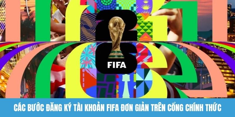 Các bước đăng ký tài khoản FIFA đơn giản trên cổng chính thức