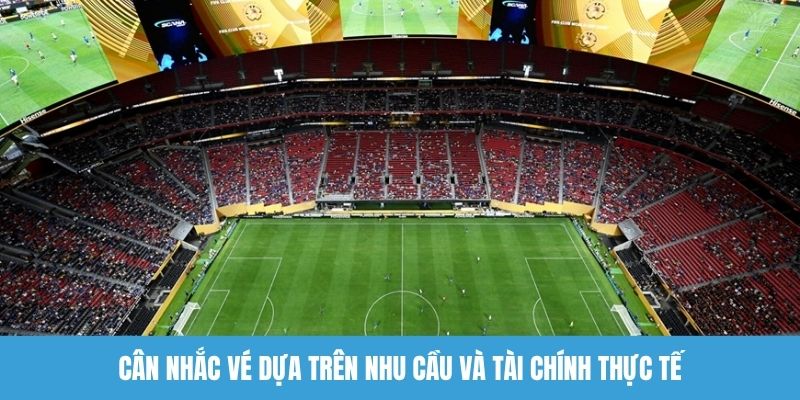 Cân nhắc vé dựa trên nhu cầu và tài chính thực tế