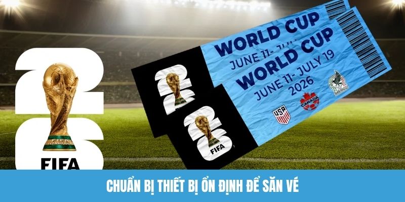 Chuẩn bị thiết bị ổn định để săn vé