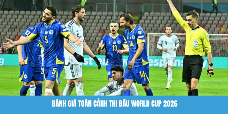 Đánh giá toàn cảnh thi đấu World Cup 2026