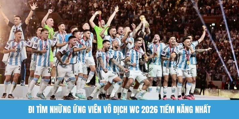 Đi tìm những ứng viên vô địch WC 2026 tiềm năng nhất