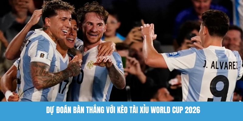Dự đoán bàn thắng với kèo tài xỉu World Cup 2026