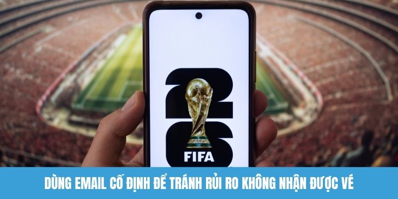 Dùng email cố định để tránh rủi ro không nhận được vé