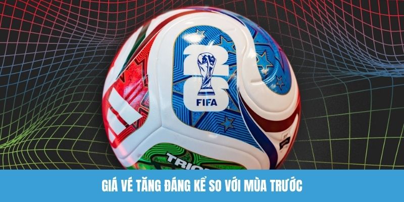 Giá vé World Cup 2026 tăng đáng kể so với mùa trước