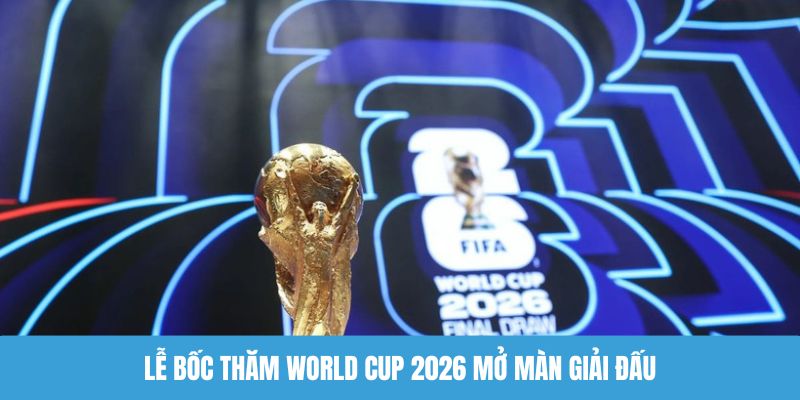 Lễ bốc thăm World Cup 2026 mở màn giải đấu