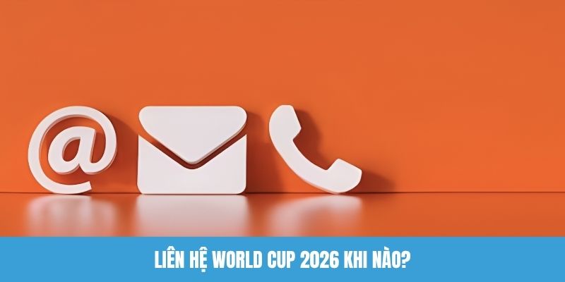 Liên hệ World Cup 2026 khi nào?