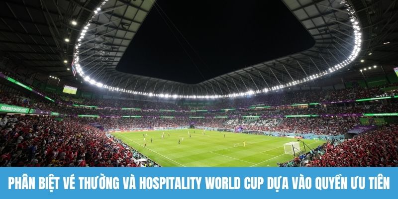 Phân biệt vé thường và Hospitality World Cup dựa vào quyền ưu tiên