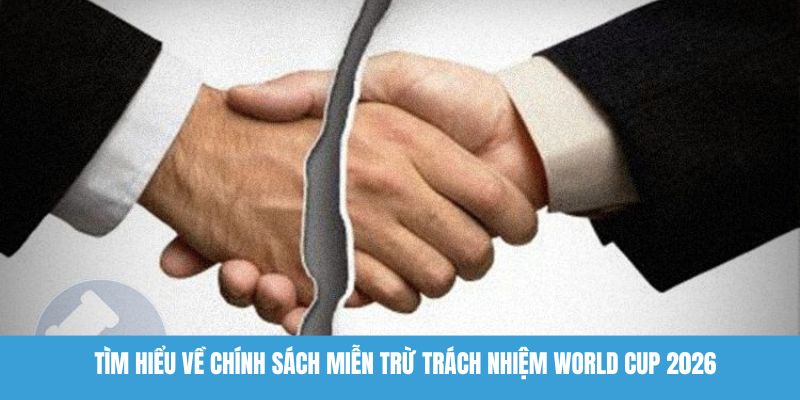 Tìm hiểu về chính sách miễn trừ trách nhiệm World Cup 2026
