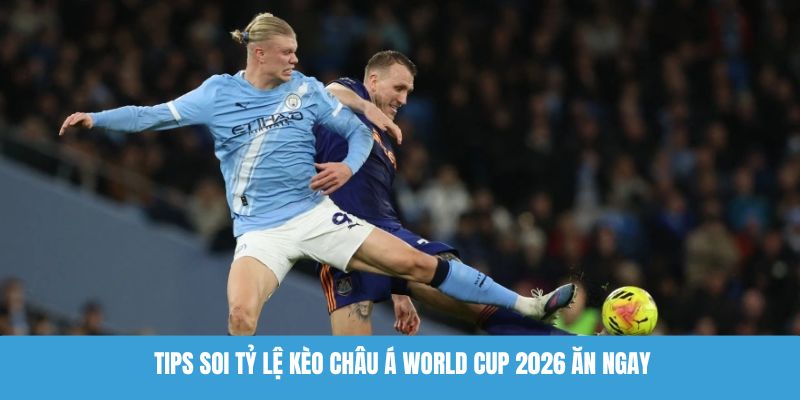 Tips soi tỷ lệ kèo châu Á World Cup 2026 ăn ngay