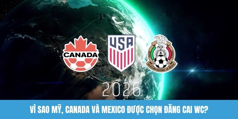 Vì sao Mỹ, Canada Và Mexico được chọn đăng cai WC?