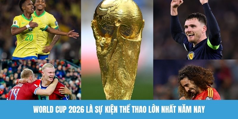World Cup 2026 là sự kiện cực kỳ đẳng cấp năm nay