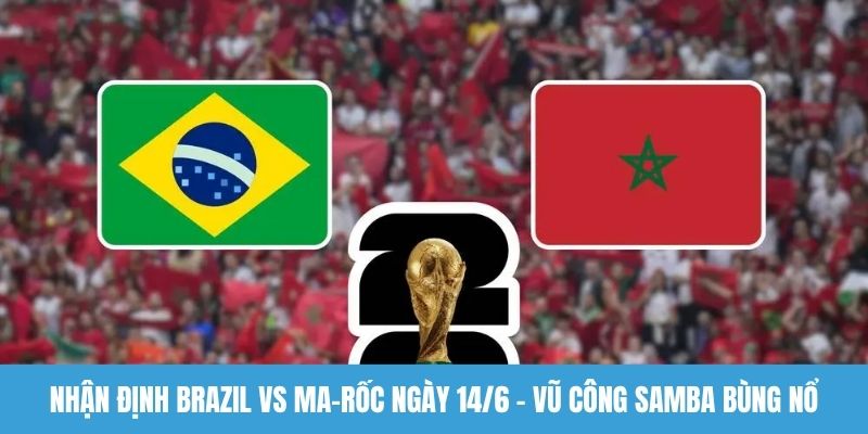 Nhận định Brazil vs Ma-rốc ngày 14/6