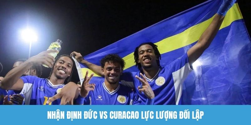 Nhận định Đức vs Curacao lực lượng đối lập
