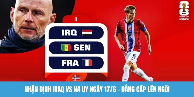 Nhận định Iraq vs Na Uy ngày 17/6