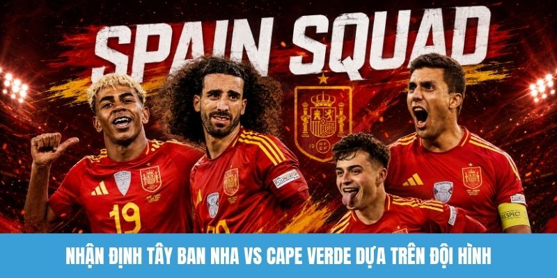 Nhận định Tây Ban Nha vs Cape Verde dựa trên đội hình