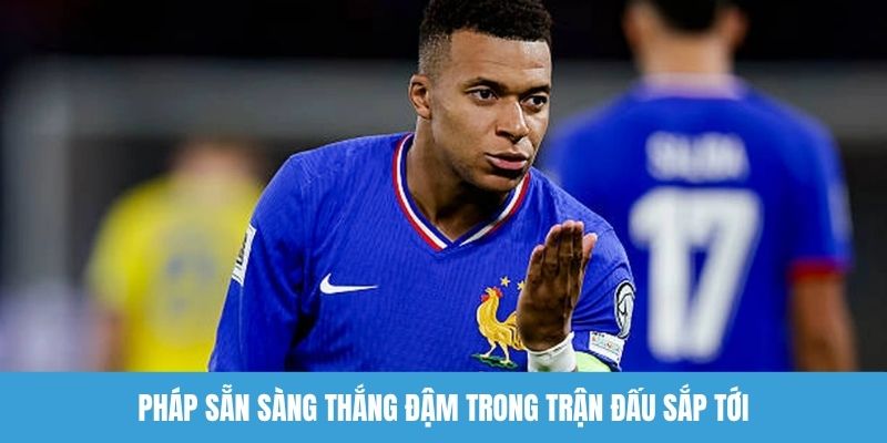 Pháp sẵn sàng thắng đậm trong trận đấu sắp tới